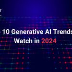 Top 10 Generative AI Trends to Watch in 2024 